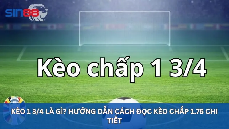 Kèo 1 3/4 Là Gì? Hướng Dẫn Cách Đọc Kèo Chấp 1.75 Chi Tiết