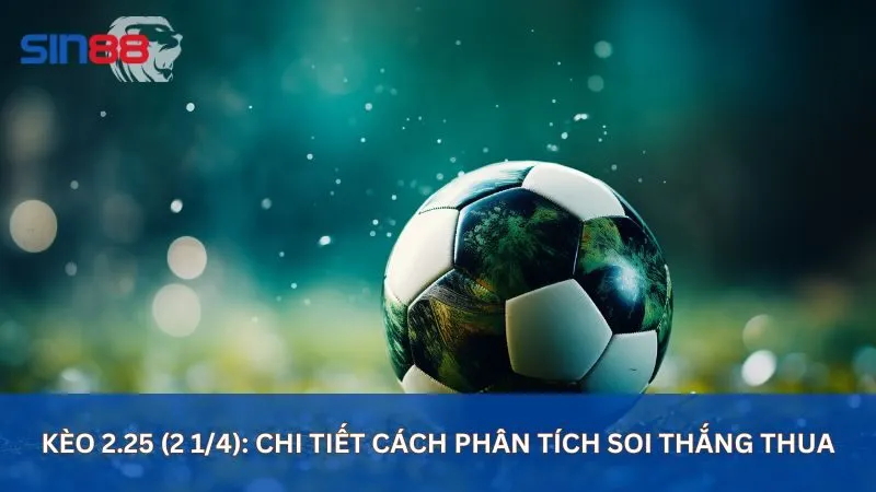 Kèo 2.25 (2 1/4): Chi Tiết Cách Phân Tích Soi Thắng Thua