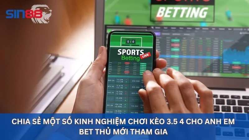 Chia sẻ một số kinh nghiệm chơi kèo 3.5 4 cho anh em bet thủ mới tham gia